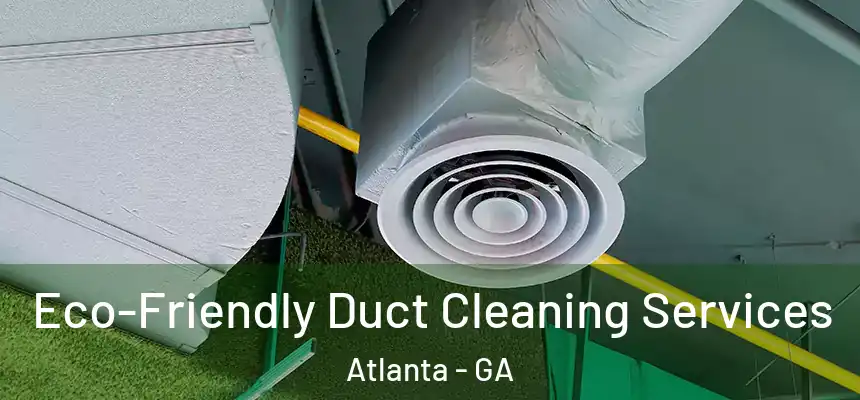Eco-Friendly Duct Cleaning Services Atlanta - GA
