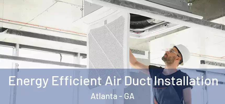  Energy Efficient Air Duct Installation Atlanta - GA