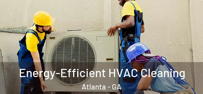  Energy-Efficient HVAC Cleaning Atlanta - GA